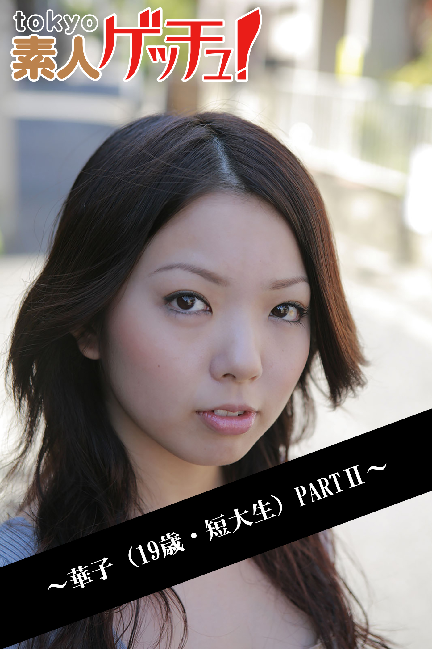 tokyo素人ゲッチュ！～華子（19歳・短大生）PARTII～