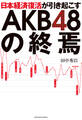 日本経済復活が引き起こすAKB48の終焉