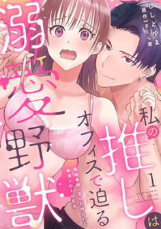 【期間限定 無料お試し版 閲覧期限2026年5月13日】私の推しはオフィスで迫る溺愛野獣~聖域無視、迫られ抱かれる絶頂トロトロ生活~ 1【電子書店特典付き】