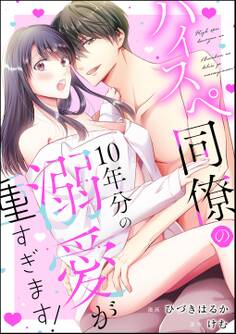 ハイスペ同僚の10年分の溺愛が重すぎます!(単話版)
