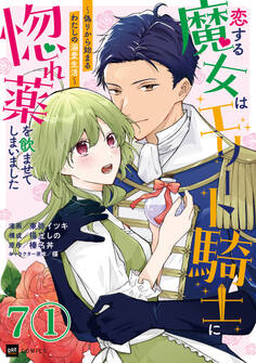 【単話版】恋する魔女はエリート騎士に惚れ薬を飲ませてしまいました ~偽りから始まるわたしの溺愛生活~ 第7話(1)