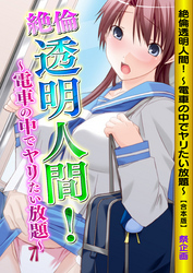 絶倫透明人間！～電車の中でヤリたい放題～【合本版】