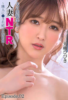 夫の出張中に…人妻NTR ~隣人に●され続けた26時間~ 大槻ひびき Episode.02
