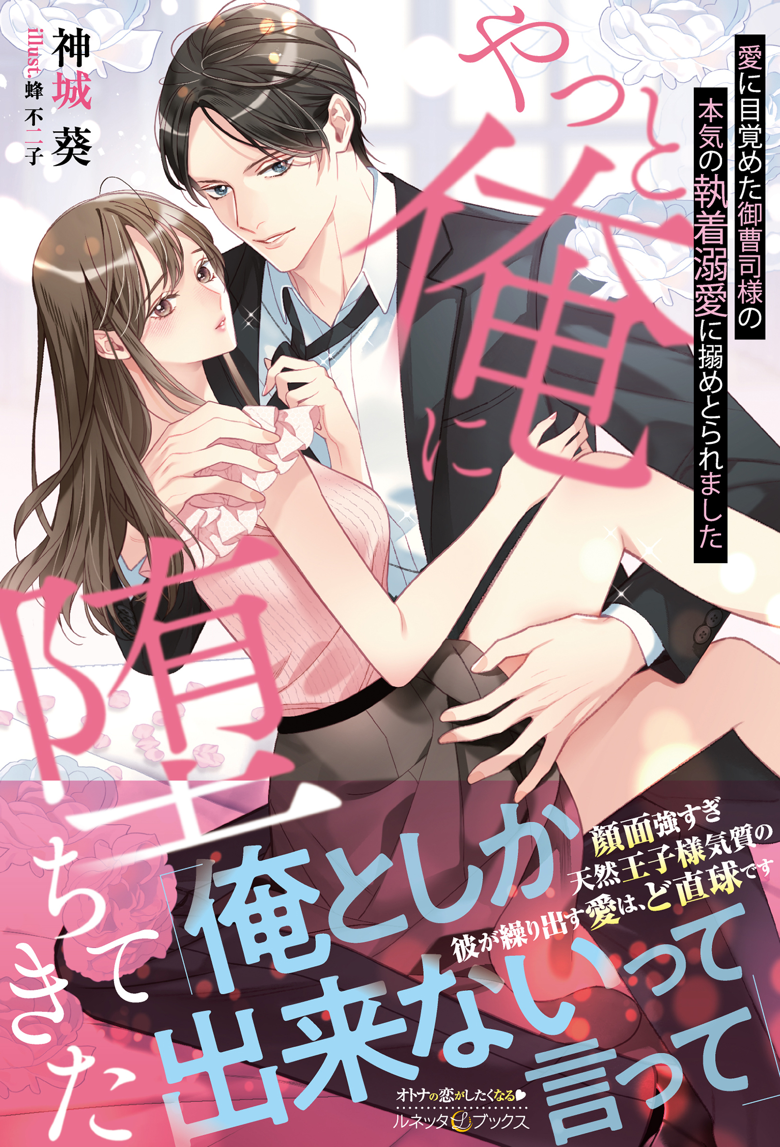 やっと俺に堕ちてきた 愛に目覚めた御曹司様の本気の執着溺愛に搦めとられました