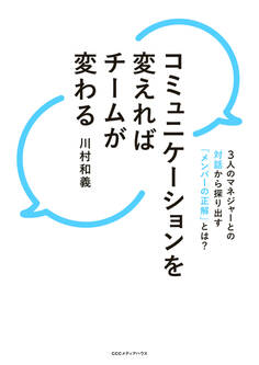 コミュニケーションを変えればチームが変わる 3人のマネジャーとの対話から探り出す「メンバーの正解」とは?