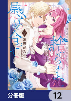 姉に婚約者と王位を奪われたので、捨てられた者同士慰め合っています。【分冊版】 12