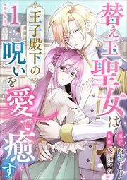 替え玉聖女は王子殿下の呪いを愛で癒す　単行本版