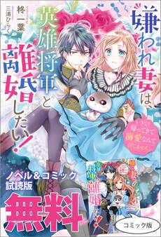 嫌われ妻は、英雄将軍と離婚したい! いきなり帰ってきて溺愛なんて信じません。 ノベル&コミック試読版