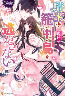 【期間限定 試し読み増量版】騎士は籠の中の鳥を逃がさない