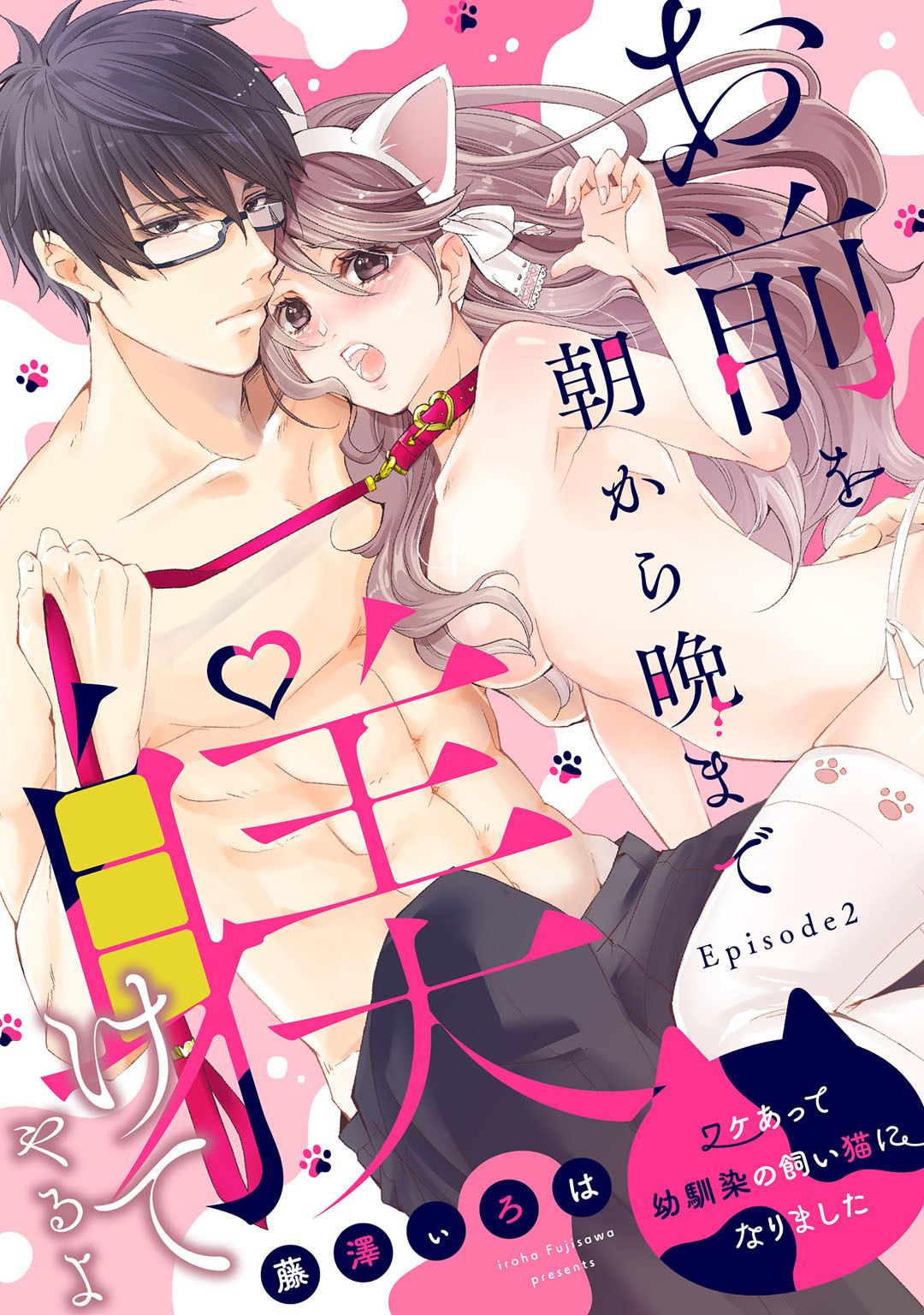 お前を朝から晩まで躾けてやるよ ～ワケあって幼馴染の飼い猫になりました～ Episode.2《Pinkcherie》