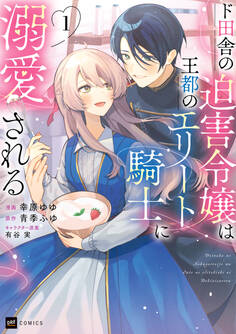 【期間限定 無料お試し版 閲覧期限2026年7月30日】ド田舎の迫害令嬢は王都のエリート騎士に溺愛される1