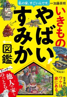 私の家、すごいんです。いきものやばいすみか図鑑