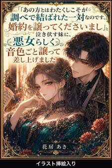 「あの方とはわたくしこそが調べで結ばれた一対なのです、婚約を譲ってくださいまし」と泣き伏す妹に、悪女らしく音色ごと譲って差し上げました(挿絵版)