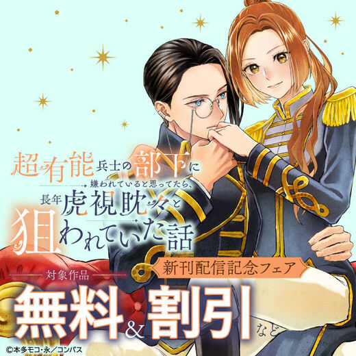 「超有能兵士の部下に嫌われていると思ってたら、長年虎視眈々と狙われていた話」コミックス1巻配信記念フェア