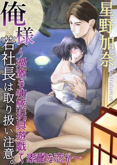 俺様若社長は取り扱い注意。~過激な快感玩具遊戯で素敵な恋が~