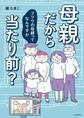 母親だから当たり前? フツウの母親ってなんですか