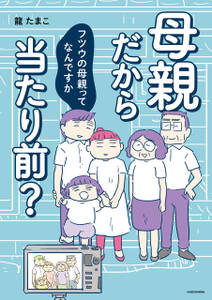 母親だから当たり前? フツウの母親ってなんですか