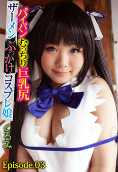 パイパンむっちり巨乳尻ザーメンぶっかけコスプレ娘 くるみ Episode.03