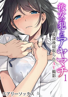 彼女の犯したアヤマチ~放課後寝取られAV撮影~(フルカラー)(1)