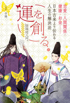 運を創る。恋愛・人間関係・健康・お金……日本古来より伝わる人生の解決法 -陰陽師入門-