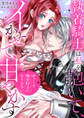【期間限定 試し読み増量版 閲覧期限2026年2月6日】「ゆっくり俺を好きになりなさい」~執着騎士は私を抱いて、イかせて、甘やかす