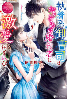 【期間限定 試し読み増量版】執着系御曹司はかりそめの婚約者に激愛を注ぎ込む