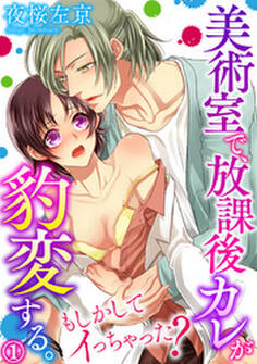 美術室で、放課後カレが豹変する。~もしかしてイっちゃった? 1巻