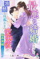 最悪な結婚のはずが、冷酷な旦那さまの愛妻欲が限界突破したようです