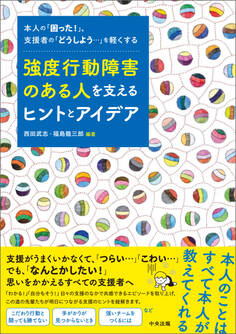 強度行動障害のある人を支えるヒントとアイデア ―本人の「困った!」、支援者の「どうしよう・・・」を軽くする