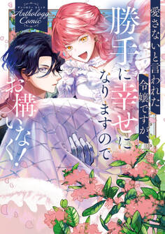 愛さないと言われた令嬢ですが、勝手に幸せになりますのでお構いなく! アンソロジーコミック