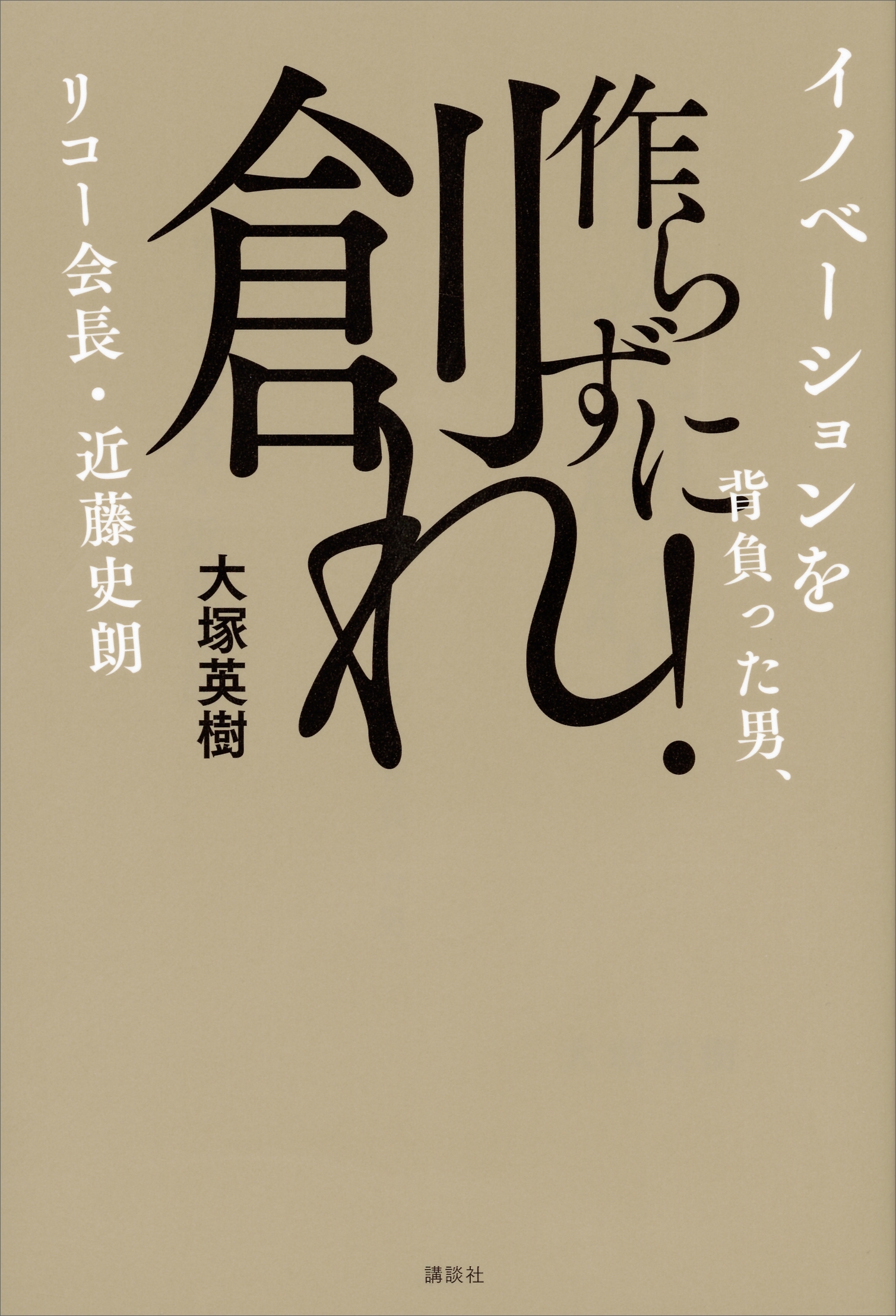 作らずに創れ！　イノベーションを背負った男、リコー会長・近藤史朗