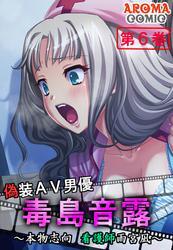 偽装ＡＶ男優 毒島音露 ～本物志向 看護師雨宮凪～　第６巻