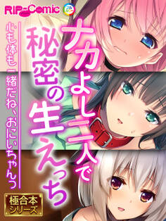 ナカよし二人で秘密の生えっち ~心も体も一緒だね、おにいちゃんっ~【極合本シリーズ】