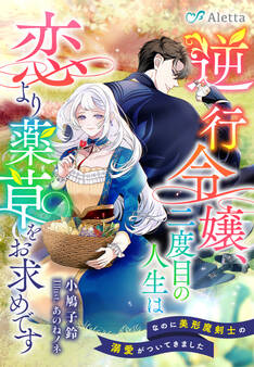 逆行令嬢、二度目の人生は恋より薬草をお求めです~なのに美形魔剣士の溺愛がついてきました~