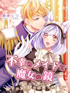 不幸なメイドと魔女の鏡~呪いを解くには殿下の××が必要です!?~