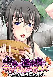 山奥の温泉宿で子作り日替わりＳ●Ｘ～熟蜜未亡人と処女ＪＫ～【フルカラー】