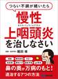 つらい不調が続いたら慢性上咽頭炎を治しなさい―――鼻の奥が万病のもと!退治する7つの方法