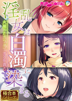 淫乱女は白濁に染まる~火照ったカラダでオスを貪る~【極合本シリーズ】