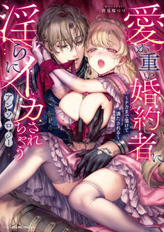 愛が重い婚約者に淫らにイカされちゃうアンソロジー ~ナカまで蕩けて満たされる~