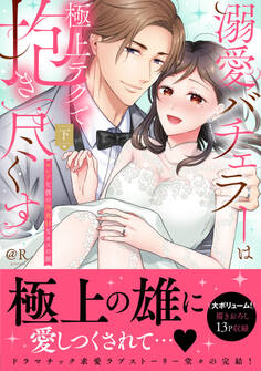 溺愛バチェラーは極上テクで抱き尽くす~セレブな彼の肉食Hなオスの顔【単行本版】