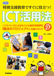 特別支援教育ですぐに役立つ！ ＩＣＴ活用法 ソフトバンクによるモバイル端末活用研究「魔法のプロジェクト」の選りすぐり実践２７