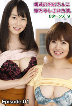 親戚のおばさんに筆おろしされた僕。リターンズ 9 Episode.01