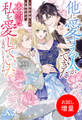 【期間限定 試し読み増量版】他に愛する人ができたと婚約破棄した元婚約者が、本当は私を愛していたと気付いたそうですが