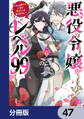 悪役令嬢レベル99 ~私は裏ボスですが魔王ではありません~【分冊版】 47