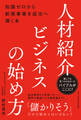 人材紹介ビジネスの始め方――知識ゼロから新規事業を成功へ導く本
