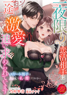 一夜限りの恋活相手に一途な激愛で追い求められています ~エリート男子は地味な私を離してくれない~