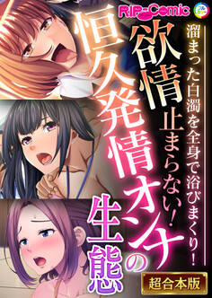 【期間限定 試し読み増量版】欲情止まらない!恒久発情オンナの生態 ~溜まった白濁を全身で浴びまくり!~【超合本シリーズ】
