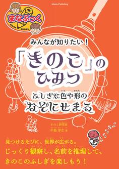 みんなが知りたい! 「きのこ」のひみつ ふしぎな色や形のなぞにせまる