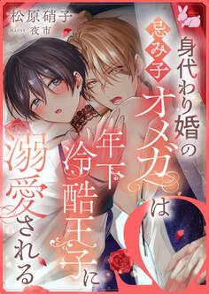 身代わり婚の忌み子オメガは年下冷酷王子に溺愛される