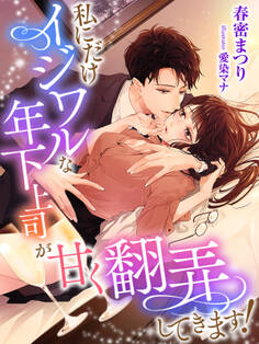 私にだけイジワルな年下上司が甘く翻弄してきます!